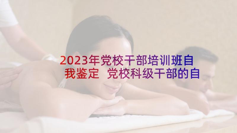 2023年党校干部培训班自我鉴定 党校科级干部的自我鉴定(优秀5篇)