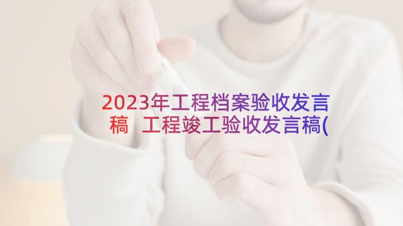 2023年工程档案验收发言稿 工程竣工验收发言稿(优秀5篇)