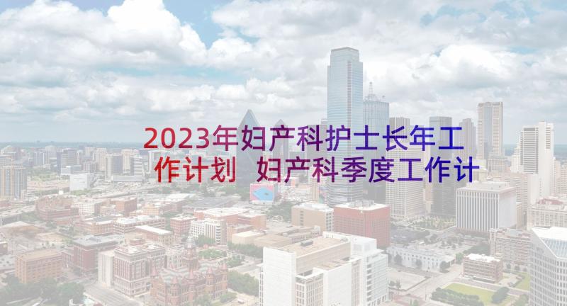 2023年妇产科护士长年工作计划 妇产科季度工作计划(大全5篇)