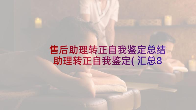 售后助理转正自我鉴定总结 助理转正自我鉴定(汇总8篇)