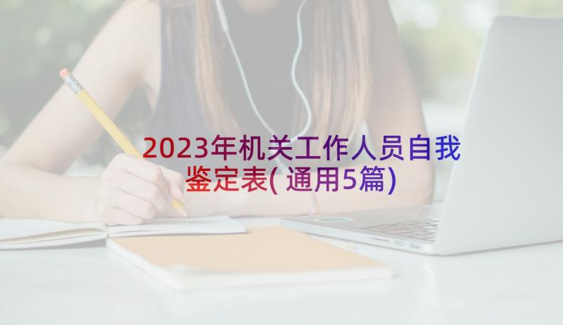 2023年机关工作人员自我鉴定表(通用5篇)
