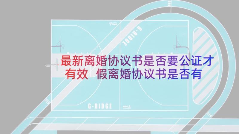 最新离婚协议书是否要公证才有效 假离婚协议书是否有效(汇总5篇)