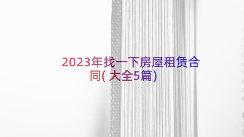 2023年找一下房屋租赁合同(大全5篇)