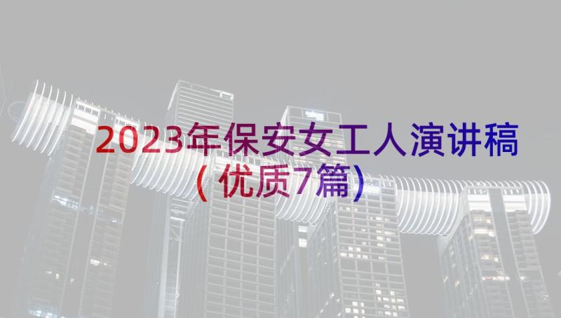 2023年保安女工人演讲稿(优质7篇)