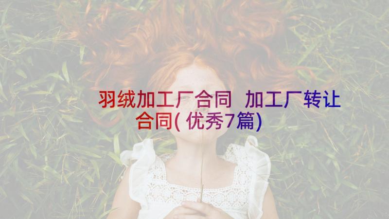 羽绒加工厂合同 加工厂转让合同(优秀7篇)