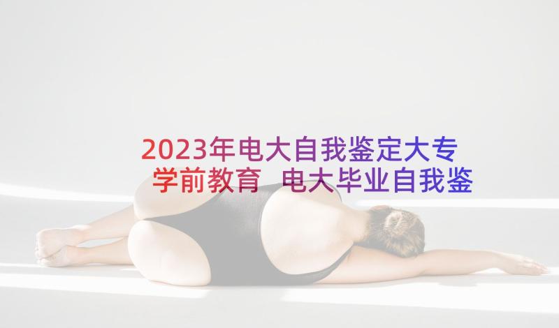 2023年电大自我鉴定大专学前教育 电大毕业自我鉴定(精选6篇)