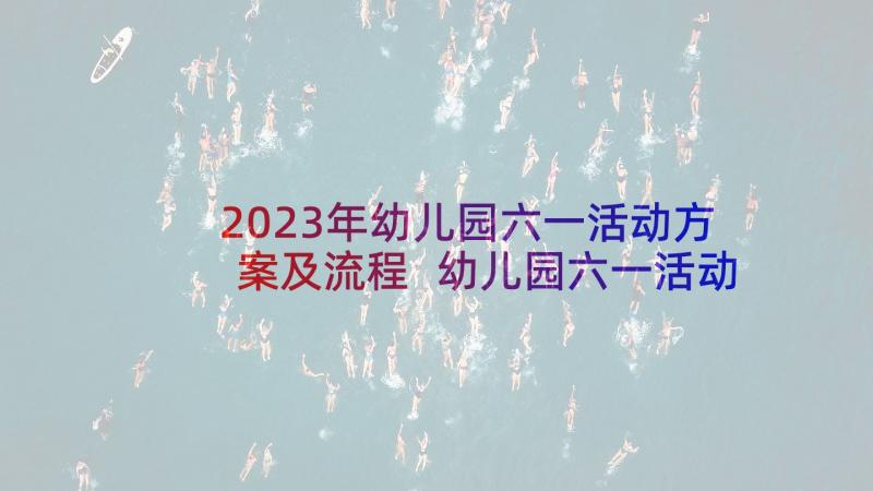 2023年幼儿园六一活动方案及流程 幼儿园六一活动方案(实用6篇)