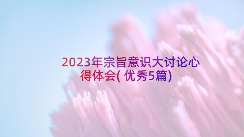 2023年宗旨意识大讨论心得体会(优秀5篇)