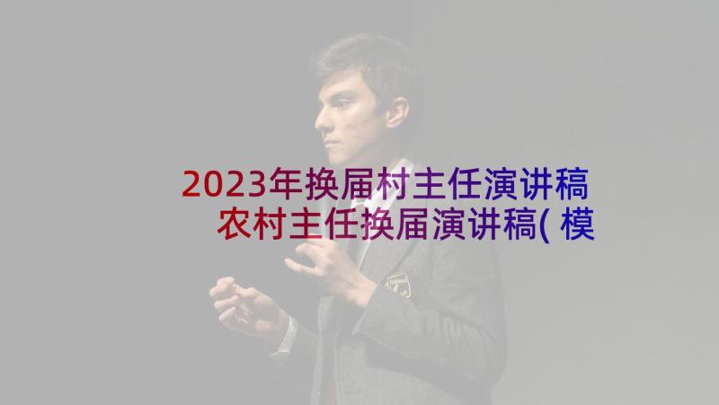 2023年换届村主任演讲稿 农村主任换届演讲稿(模板5篇)