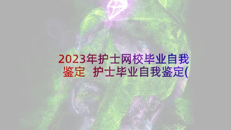 2023年护士网校毕业自我鉴定 护士毕业自我鉴定(精选9篇)