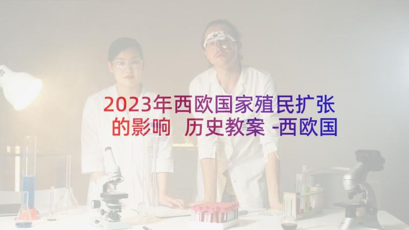 2023年西欧国家殖民扩张的影响 历史教案－西欧国家的殖民扩张(优秀5篇)