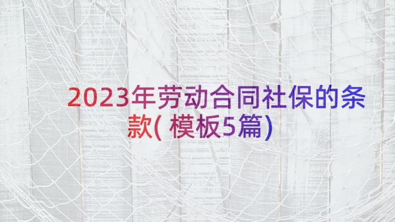 2023年劳动合同社保的条款(模板5篇)