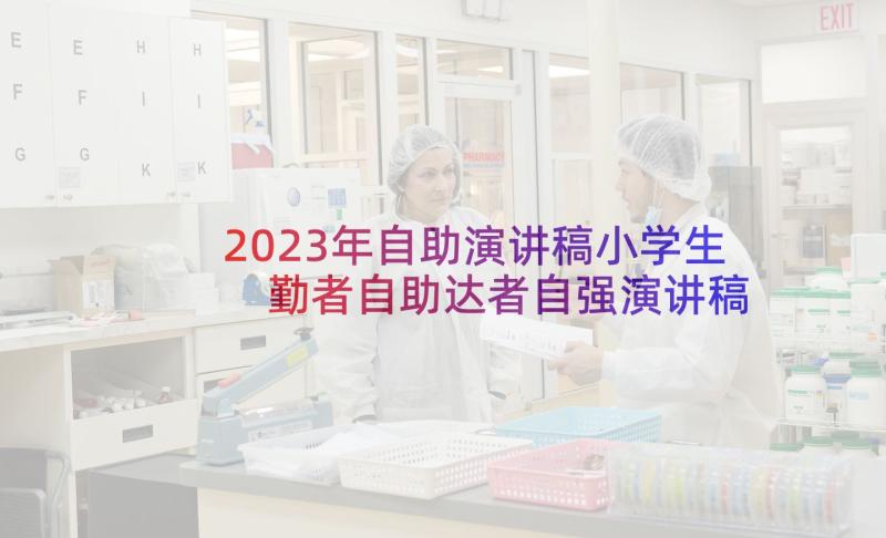 2023年自助演讲稿小学生 勤者自助达者自强演讲稿(汇总5篇)