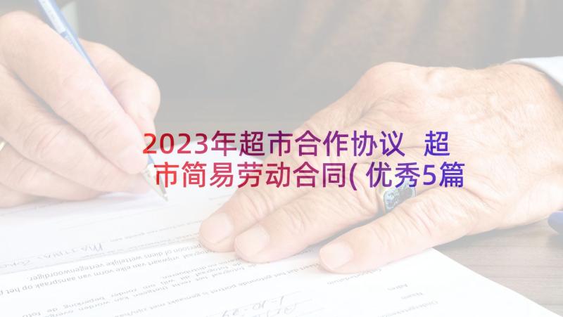 2023年超市合作协议 超市简易劳动合同(优秀5篇)