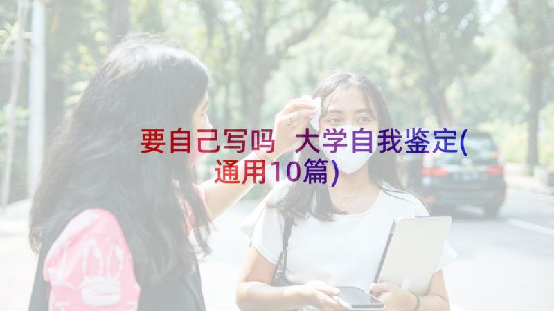 要自己写吗 大学自我鉴定(通用10篇)