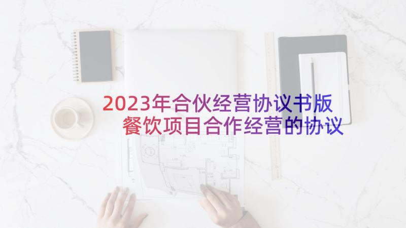 2023年合伙经营协议书版 餐饮项目合作经营的协议书(实用5篇)