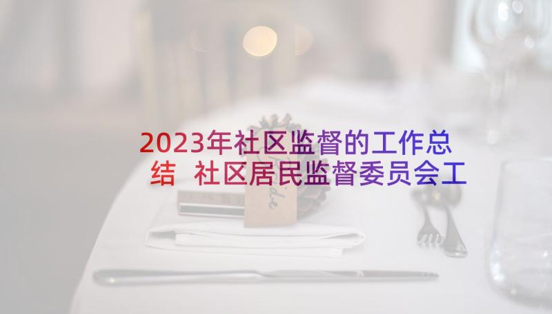 2023年社区监督的工作总结 社区居民监督委员会工作总结集合(实用5篇)