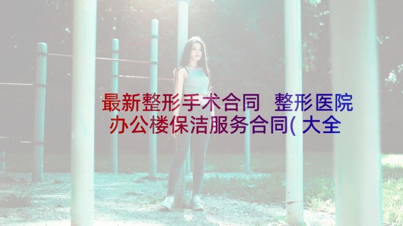 最新整形手术合同 整形医院办公楼保洁服务合同(大全5篇)