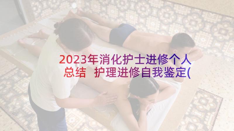 2023年消化护士进修个人总结 护理进修自我鉴定(大全5篇)