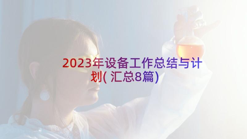 2023年设备工作总结与计划(汇总8篇)