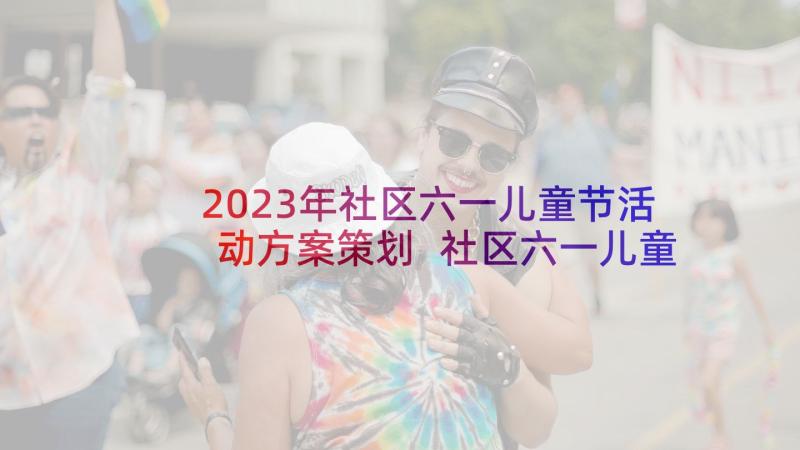 2023年社区六一儿童节活动方案策划 社区六一儿童节活动方案(优秀8篇)