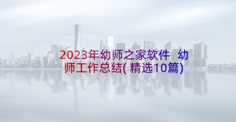 2023年幼师之家软件 幼师工作总结(精选10篇)