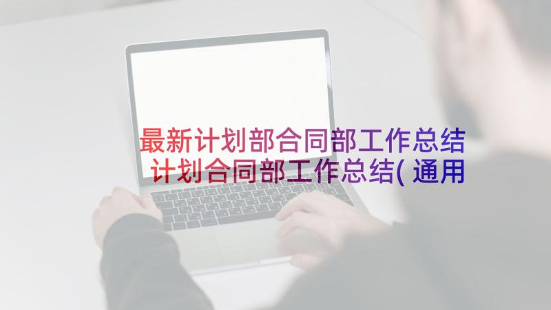 最新计划部合同部工作总结 计划合同部工作总结(通用5篇)