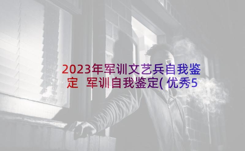 2023年军训文艺兵自我鉴定 军训自我鉴定(优秀5篇)