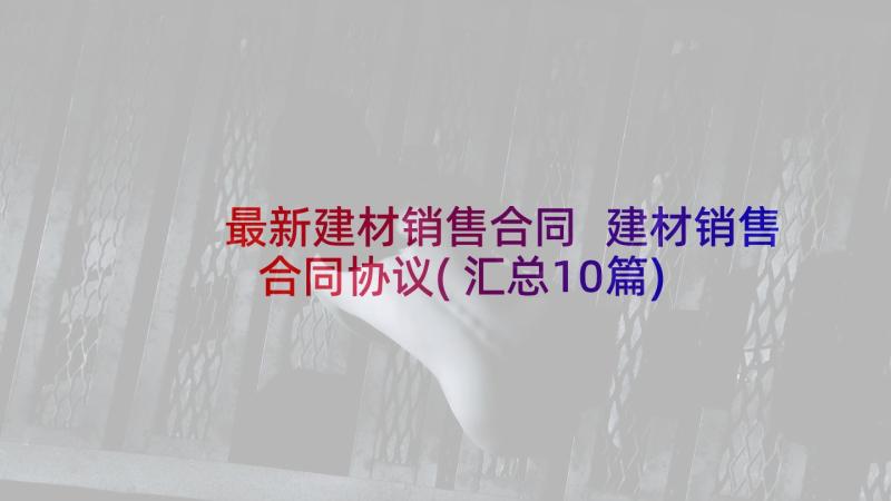 最新建材销售合同 建材销售合同协议(汇总10篇)