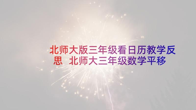 北师大版三年级看日历教学反思 北师大三年级数学平移和旋转教学反思(优质5篇)