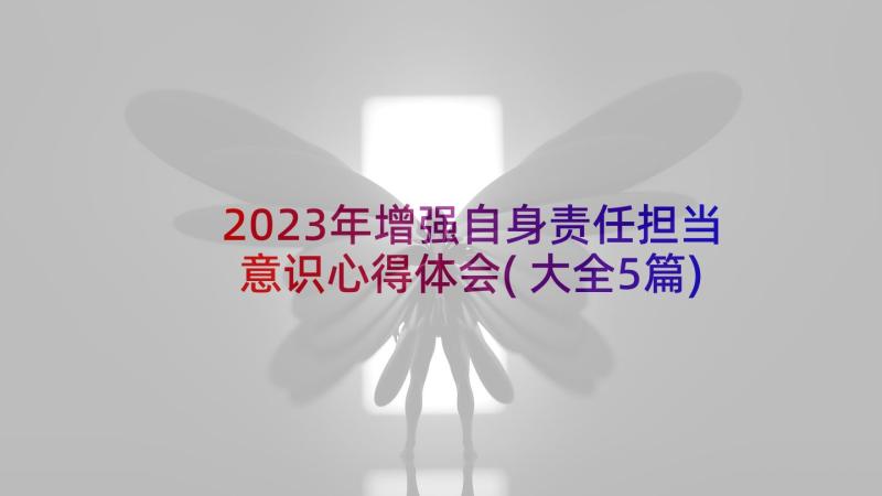 2023年增强自身责任担当意识心得体会(大全5篇)