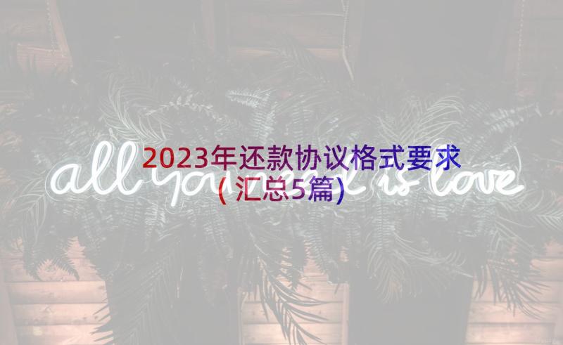 2023年还款协议格式要求(汇总5篇)