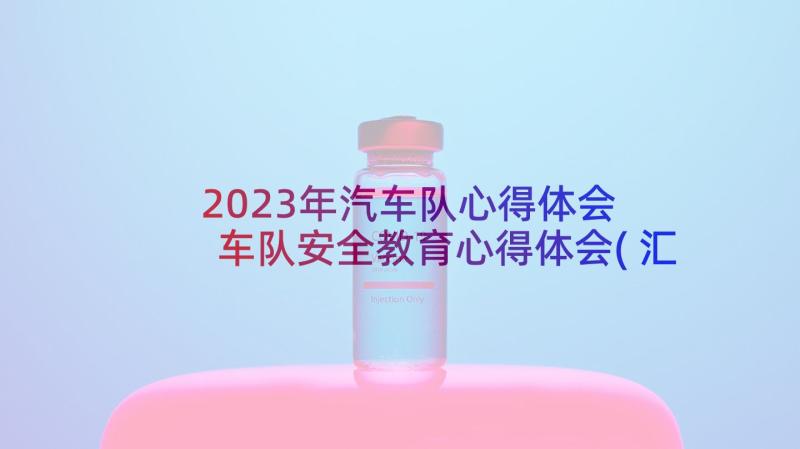 2023年汽车队心得体会 车队安全教育心得体会(汇总5篇)