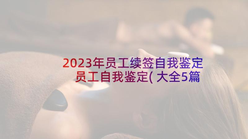 2023年员工续签自我鉴定 员工自我鉴定(大全5篇)