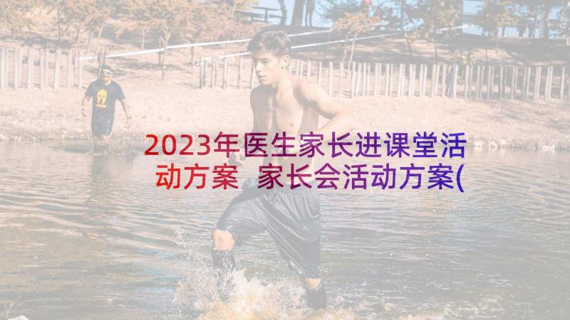 2023年医生家长进课堂活动方案 家长会活动方案(精选10篇)