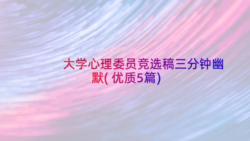 大学心理委员竞选稿三分钟幽默(优质5篇)