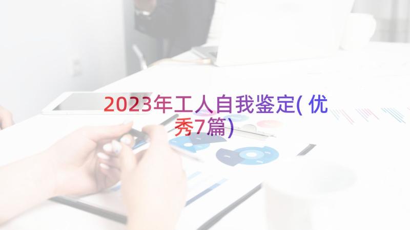 2023年工人自我鉴定(优秀7篇)