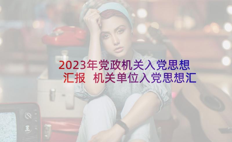 2023年党政机关入党思想汇报 机关单位入党思想汇报(优秀5篇)