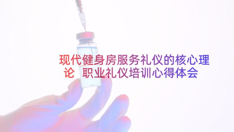 现代健身房服务礼仪的核心理论 职业礼仪培训心得体会(汇总6篇)