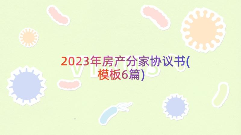 2023年房产分家协议书(模板6篇)