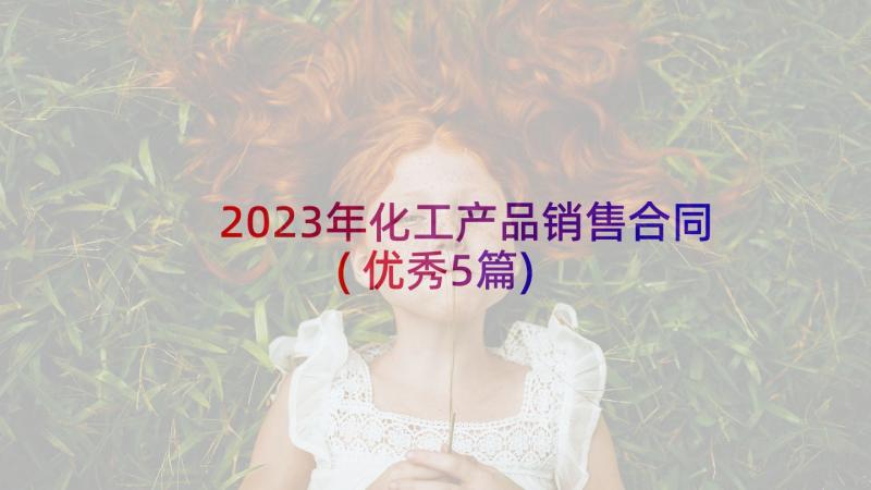 2023年化工产品销售合同(优秀5篇)