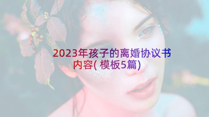 2023年孩子的离婚协议书内容(模板5篇)