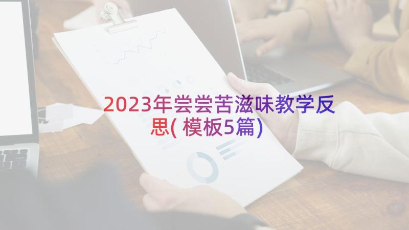 2023年尝尝苦滋味教学反思(模板5篇)