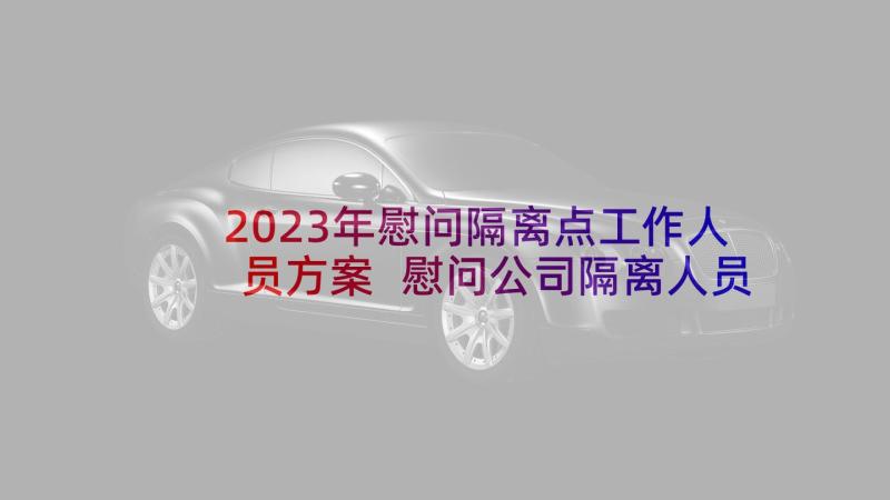 2023年慰问隔离点工作人员方案 慰问公司隔离人员方案(精选5篇)