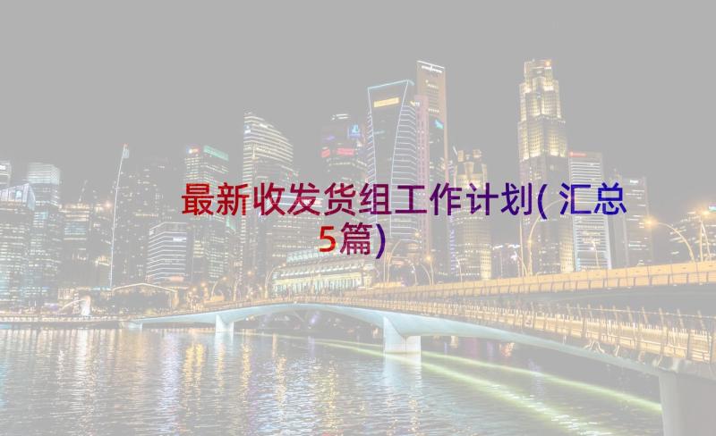 最新收发货组工作计划(汇总5篇)