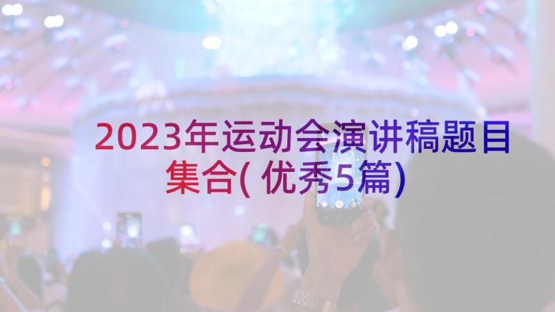 2023年运动会演讲稿题目集合(优秀5篇)