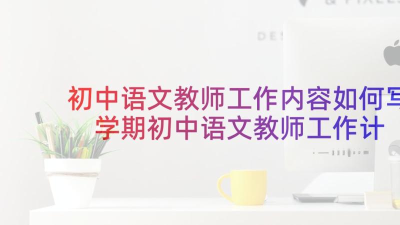 初中语文教师工作内容如何写 学期初中语文教师工作计划(模板8篇)