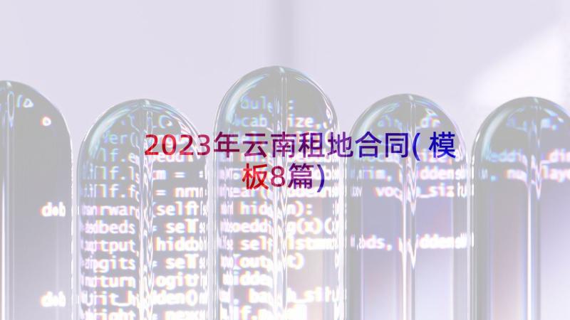 2023年云南租地合同(模板8篇)