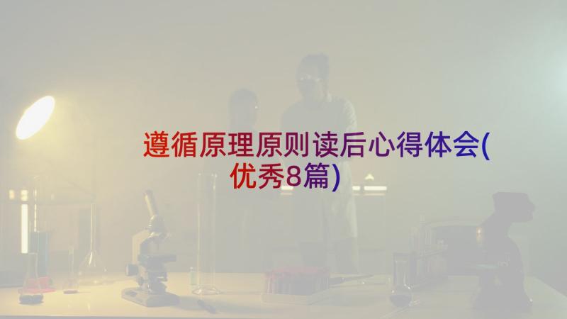 遵循原理原则读后心得体会(优秀8篇)