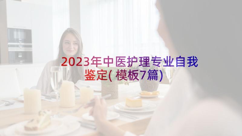 2023年中医护理专业自我鉴定(模板7篇)